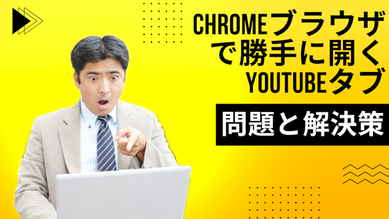 Chromeブラウザで勝手に開くYouTubeタブの問題と解決策