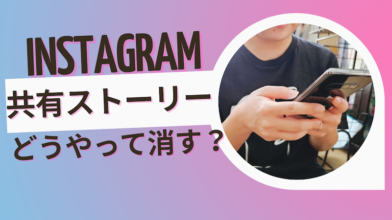 インスタグラム｜共有ストーリーをどうやって消す？