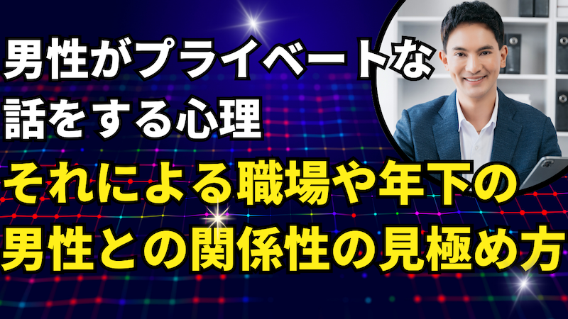 男性がプライベートな話をする心理と、それによる職場や年下の男性との関係性の見極め方