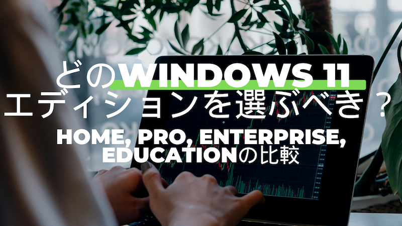 どのWindows 11エディションを選ぶべき？Home, Pro, Enterprise, Educationの比較