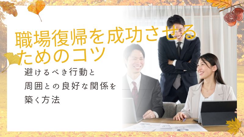 職場復帰を成功させるためのコツ：避けるべき行動と周囲との良好な関係を築く方法